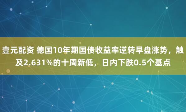 壹元配资 德国10年期国债收益率逆转早盘涨势，触及2.631%的十周新低，日内下跌0.5个基点